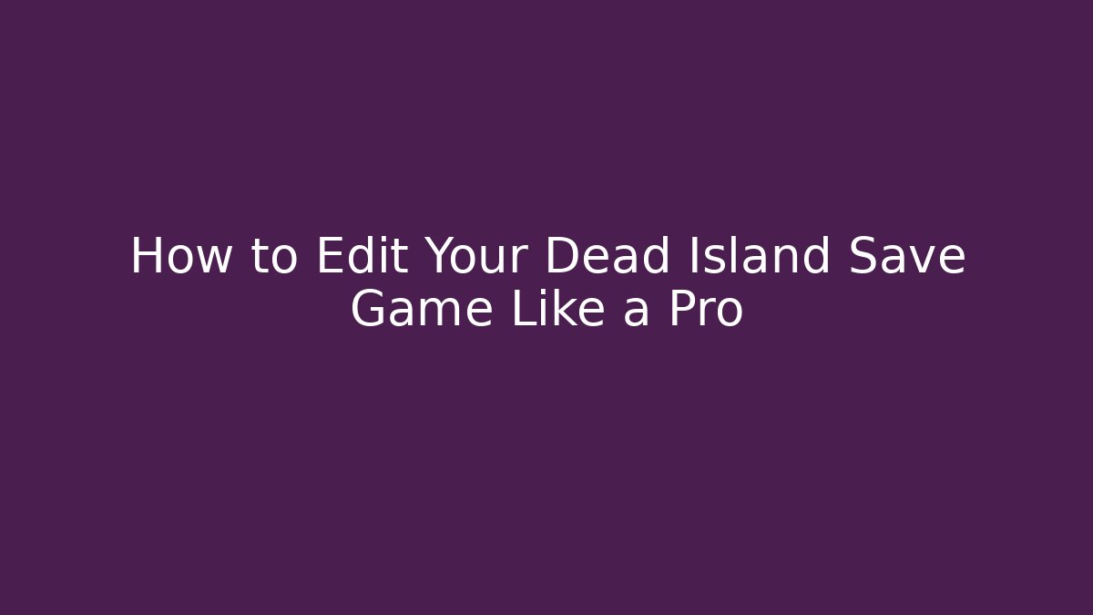 How to Edit Your Dead Island Save Game Like a Pro