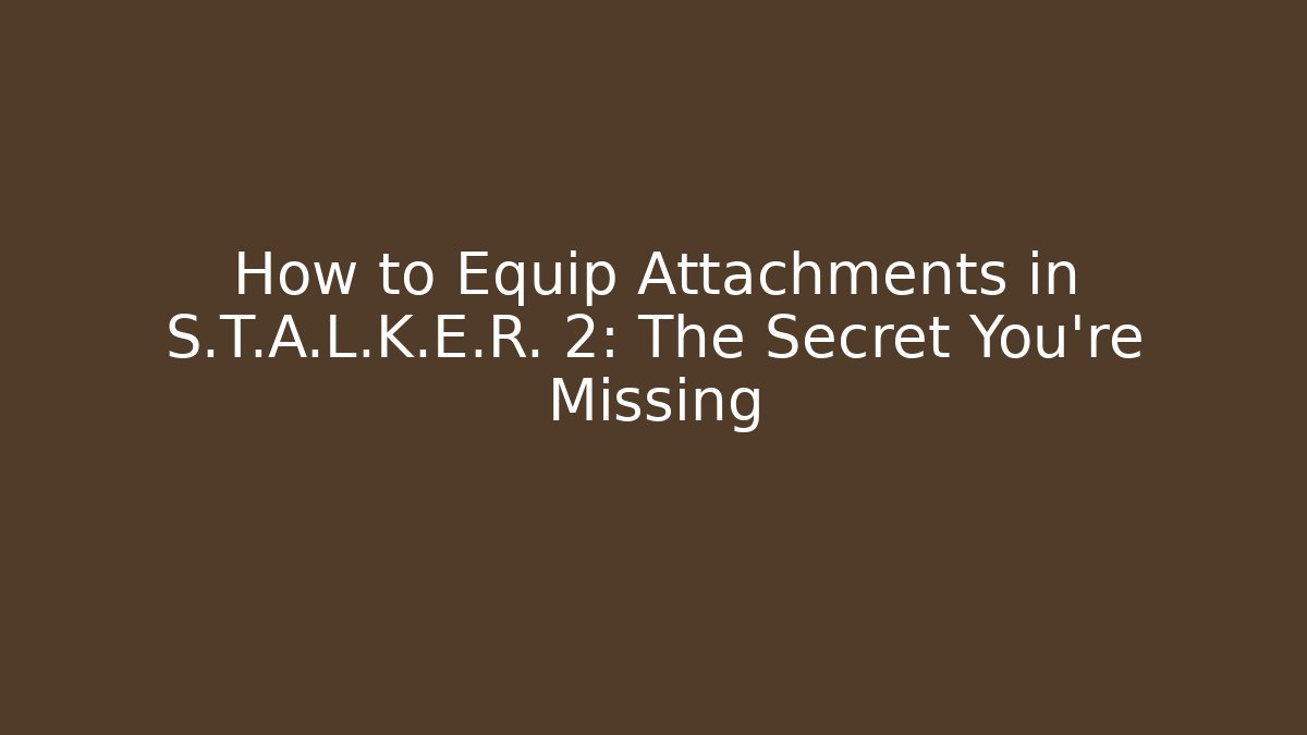 How to Equip Attachments in S.T.A.L.K.E.R. 2: The Secret You’re Missing