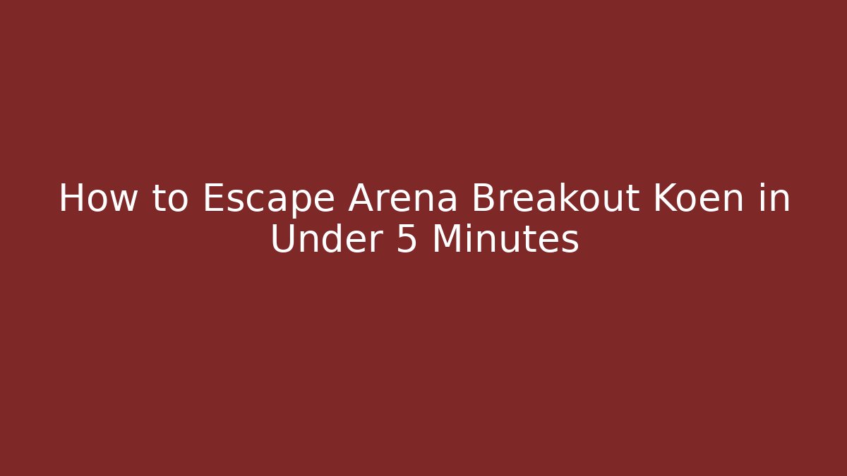 How to Escape Arena Breakout Koen in Under 5 Minutes
