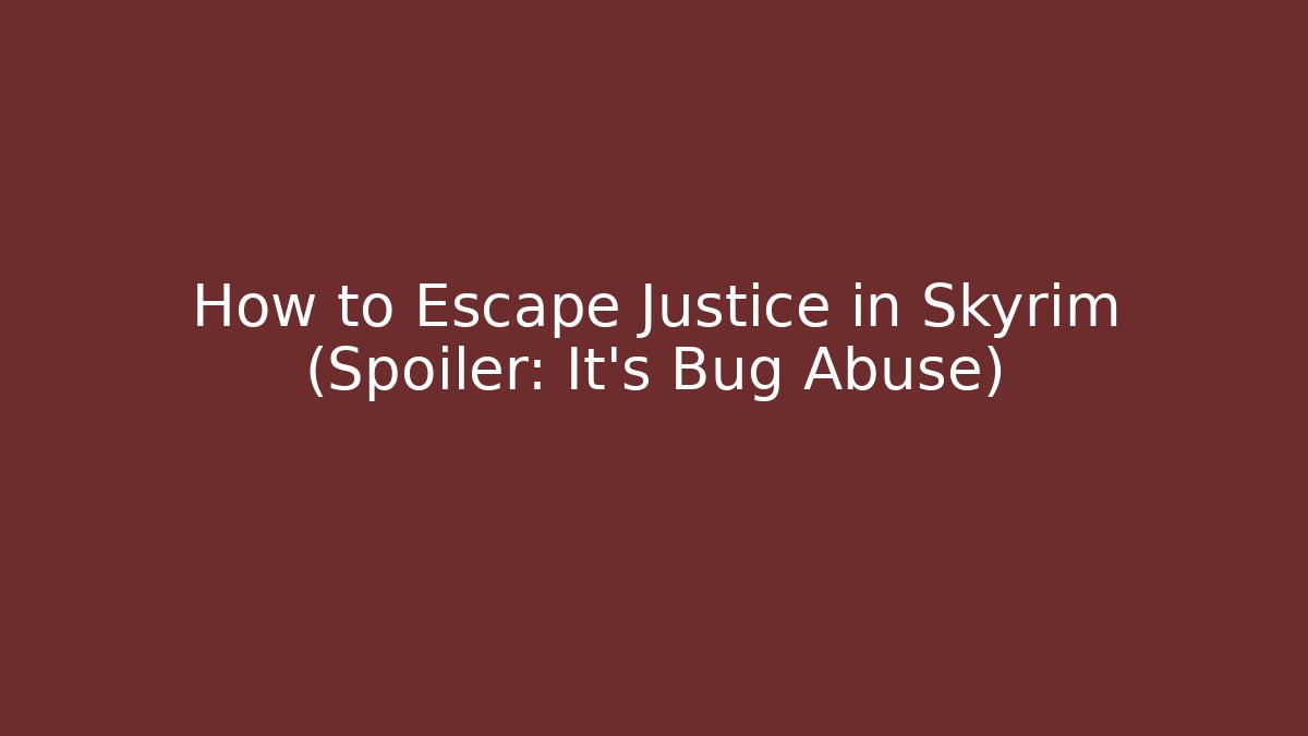 How to Escape Justice in Skyrim (Spoiler: It's Bug Abuse)