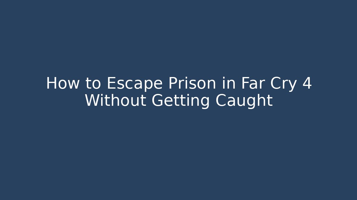 How to Escape Prison in Far Cry 4 Without Getting Caught