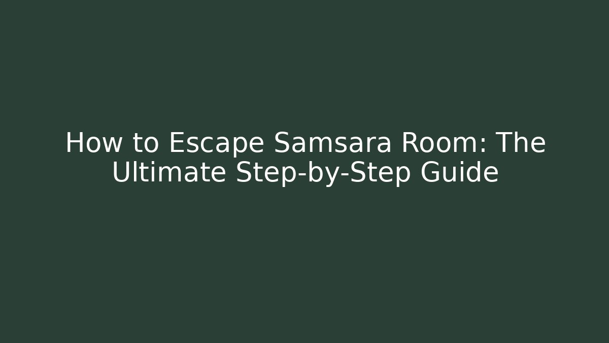 How to Escape Samsara Room: The Ultimate Step-by-Step Guide