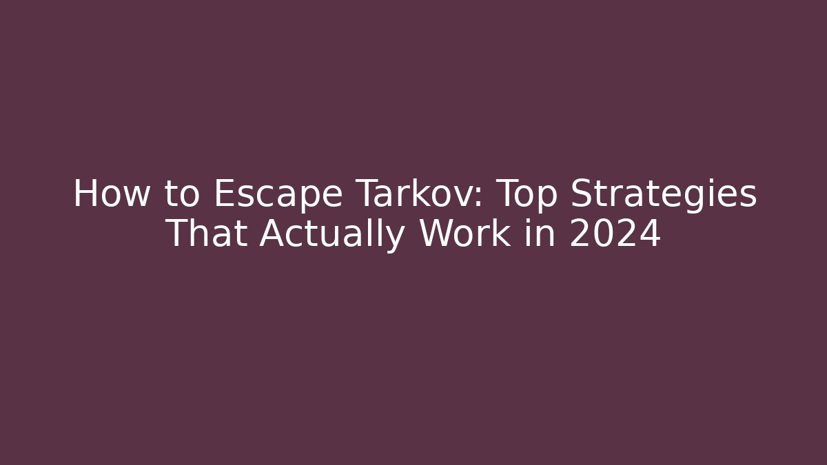 How to Escape Tarkov: Top Strategies That Actually Work in 2024