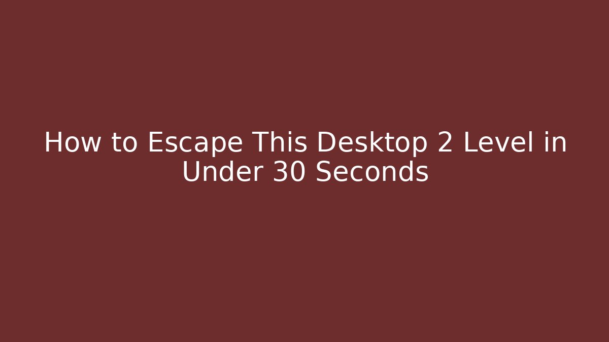 How to Escape This Desktop 2 Level in Under 30 Seconds