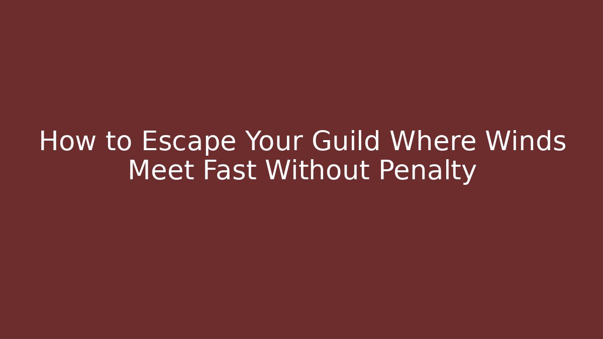 How to Escape Your Guild Where Winds Meet Fast Without Penalty