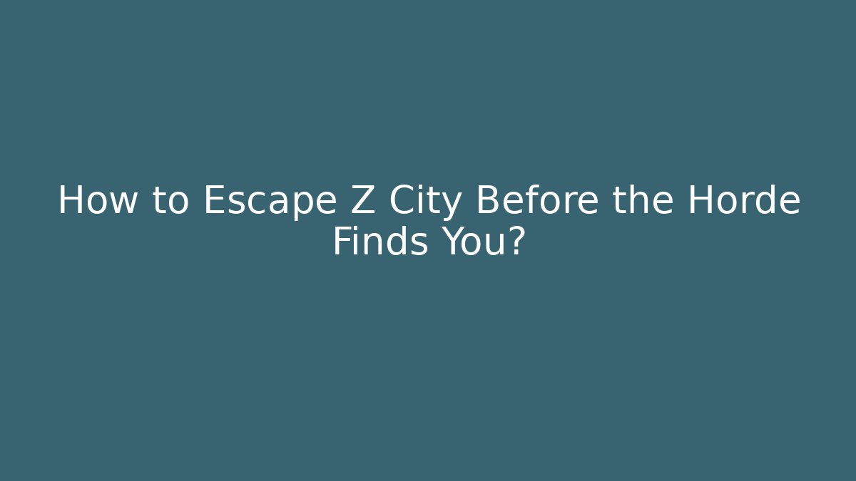 How to Escape Z City Before the Horde Finds You?