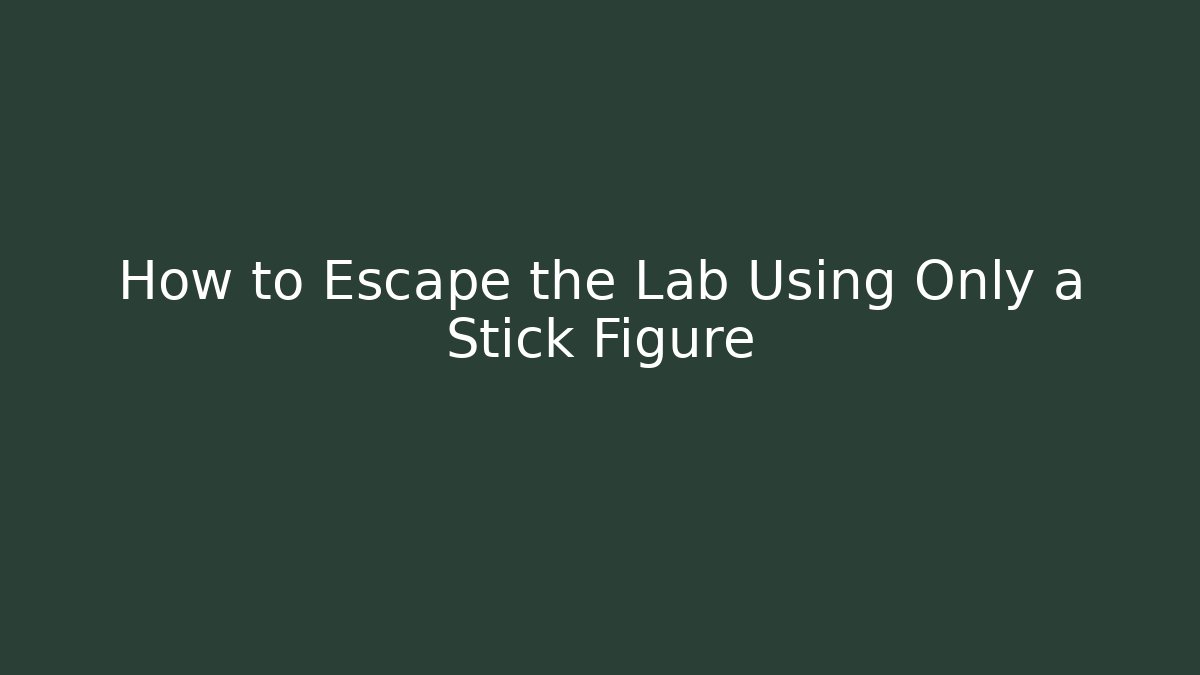 How to Escape the Lab Using Only a Stick Figure