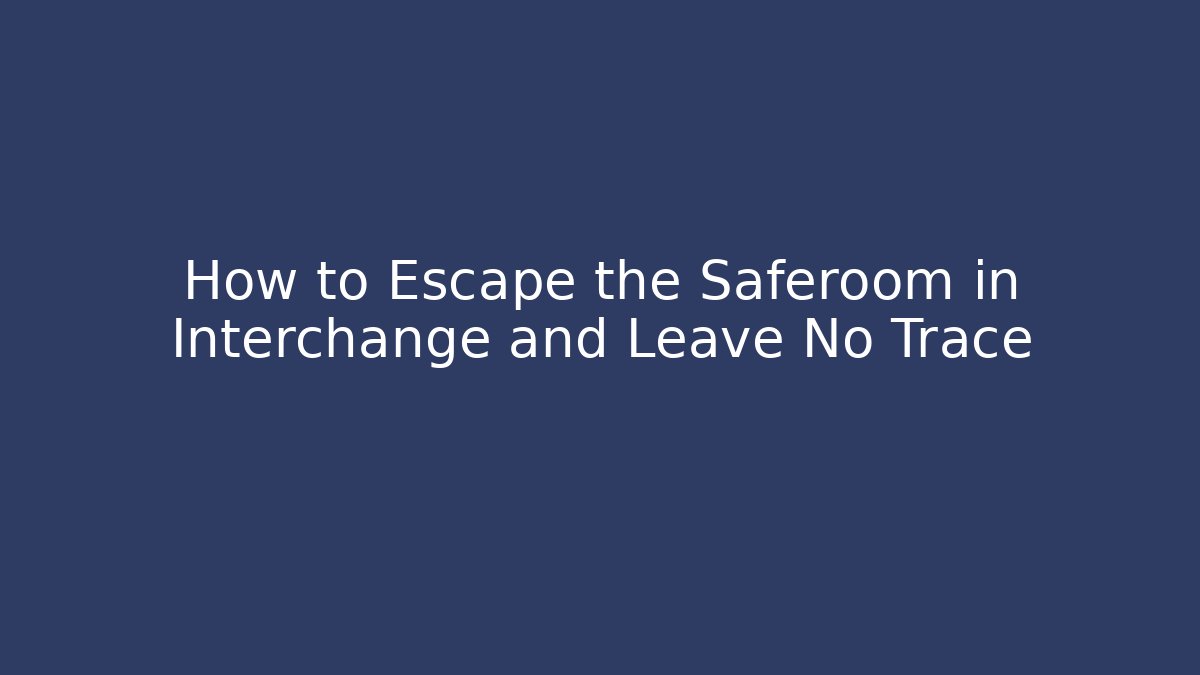 How to Escape the Saferoom in Interchange and Leave No Trace