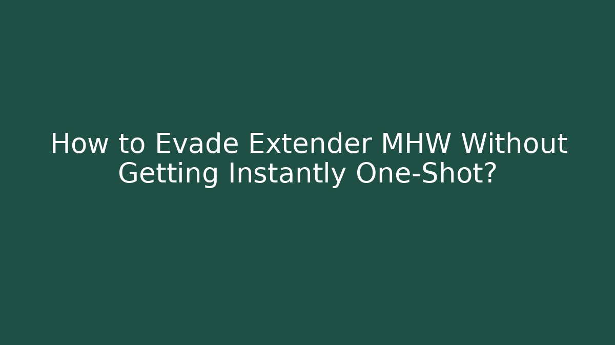 How to Evade Extender MHW Without Getting Instantly One-Shot?