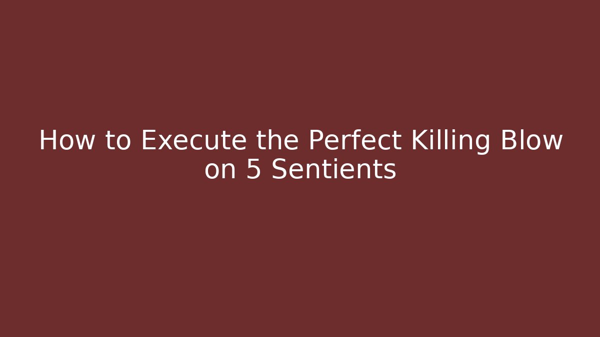 How to Execute the Perfect Killing Blow on 5 Sentients