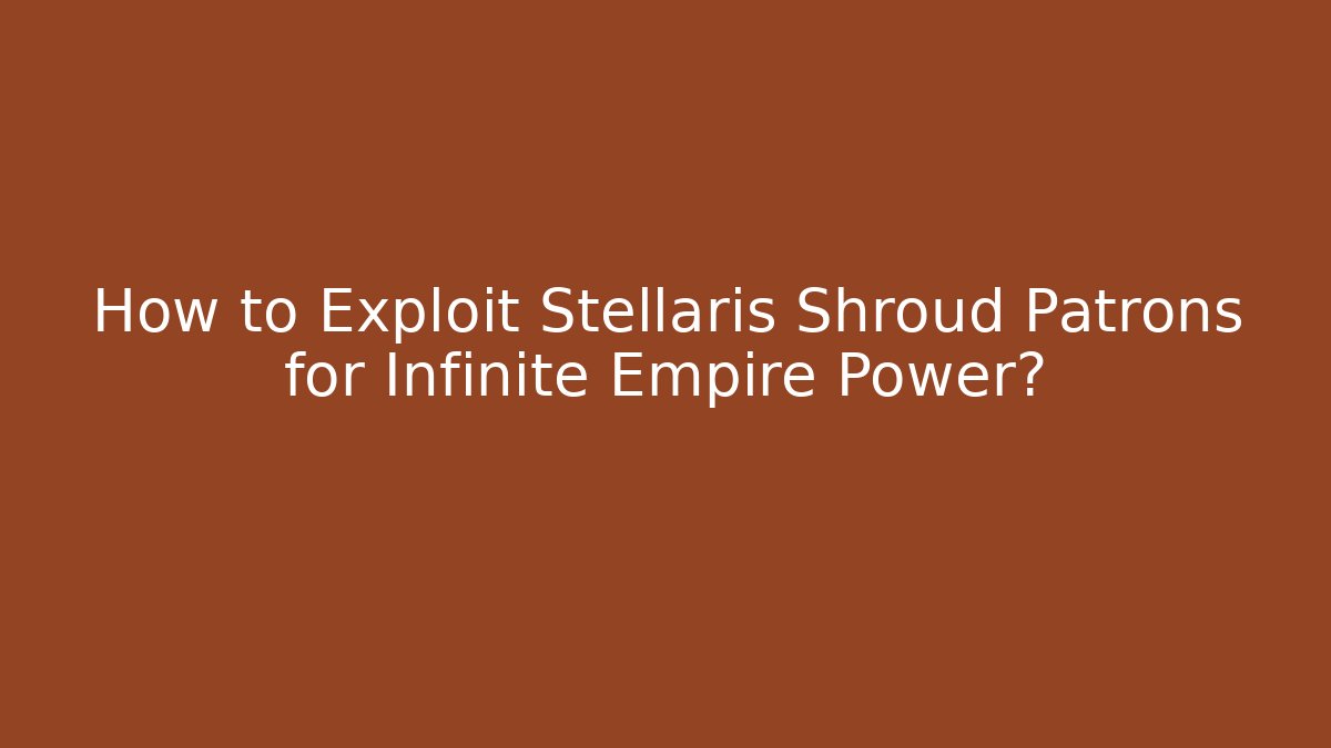 How to Exploit Stellaris Shroud Patrons for Infinite Empire Power?