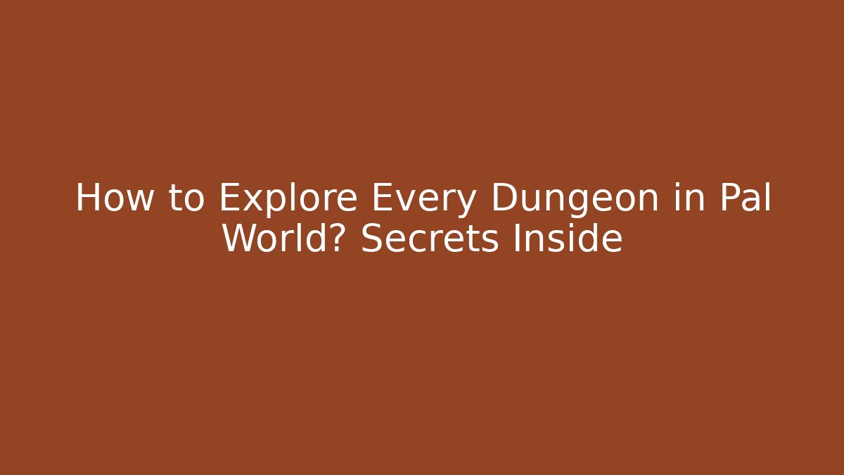 How to Explore Every Dungeon in Pal World? Secrets Inside