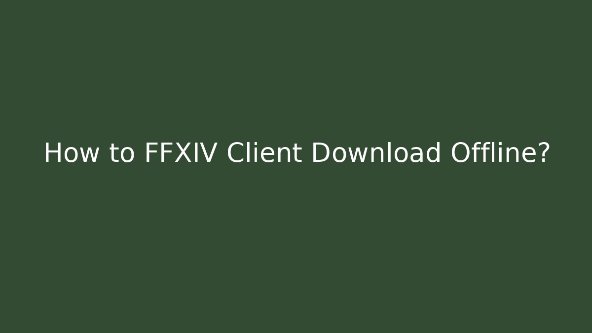 How to FFXIV Client Download Offline?