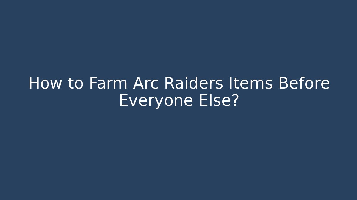 How to Farm Arc Raiders Items Before Everyone Else? - Critter Realm