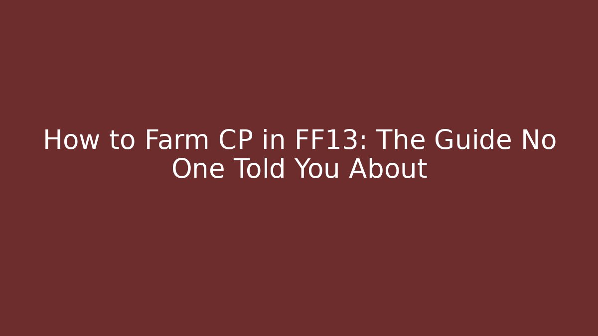 How to Farm CP in FF13: The Guide No One Told You About