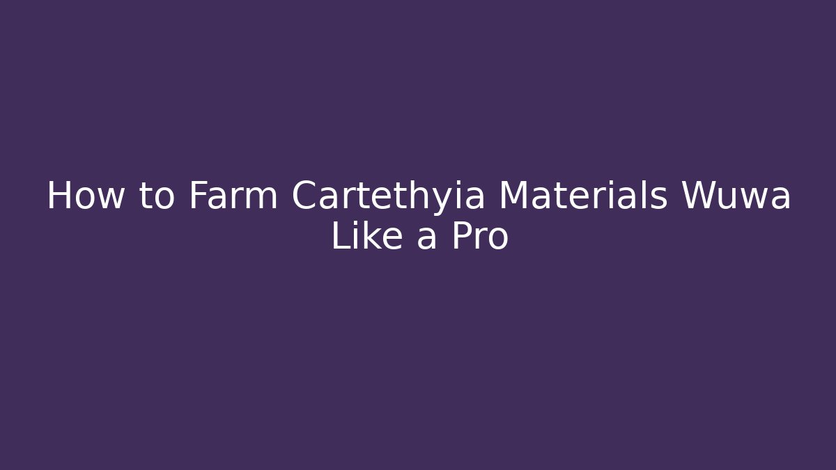How to Farm Cartethyia Materials Wuwa Like a Pro