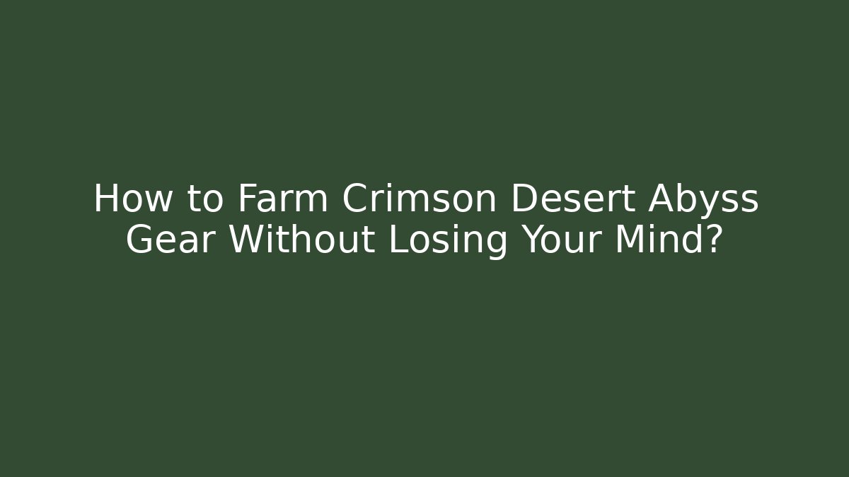 How to Farm Crimson Desert Abyss Gear Without Losing Your Mind?