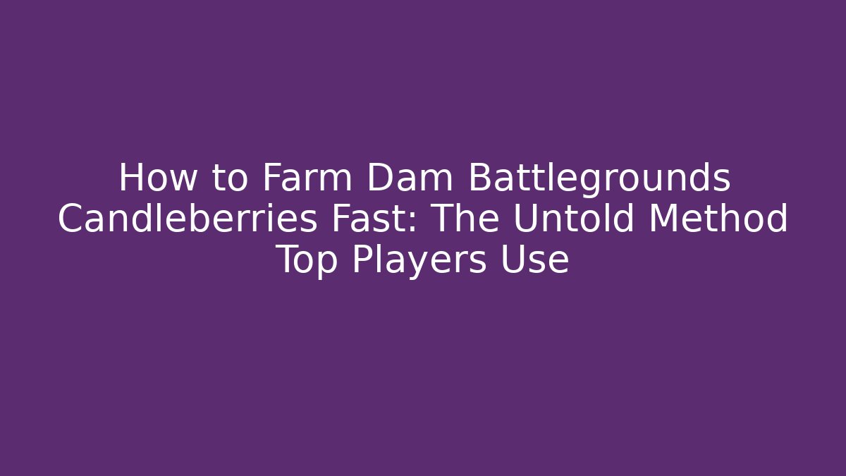 How to Farm Dam Battlegrounds Candleberries Fast: The Untold Method Top Players Use
