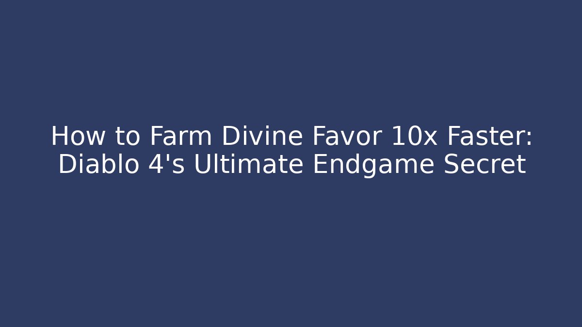 How to Farm Divine Favor 10x Faster: Diablo 4's Ultimate Endgame Secret
