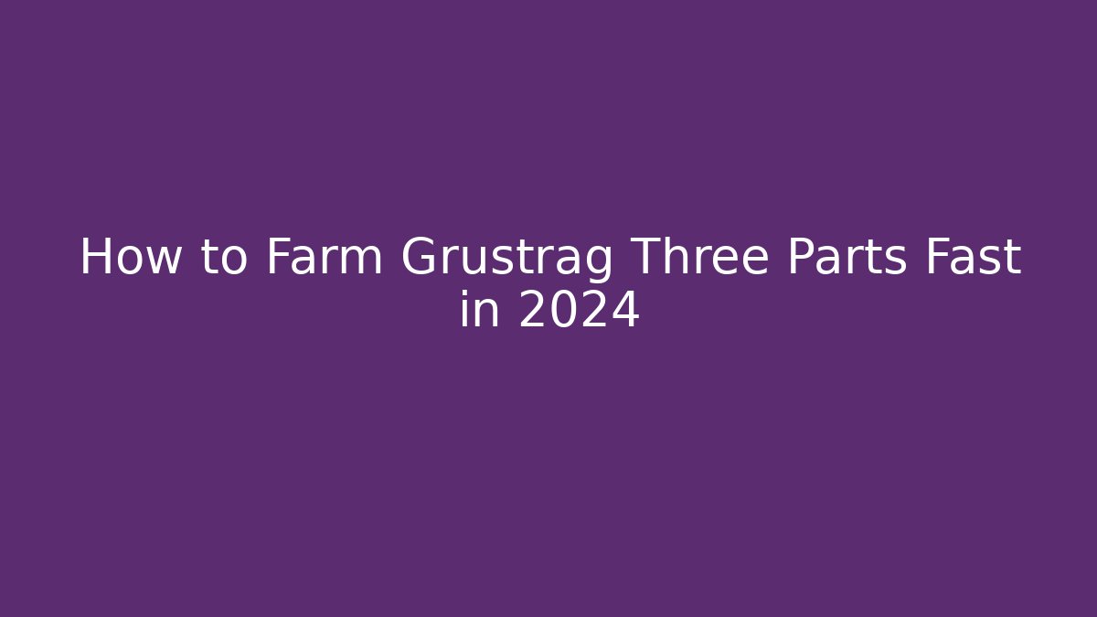 How to Farm Grustrag Three Parts Fast in 2024