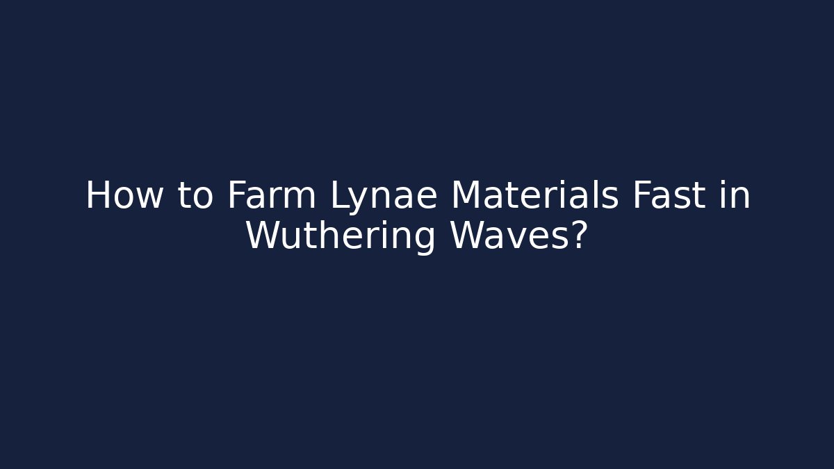 How to Farm Lynae Materials Fast in Wuthering Waves?