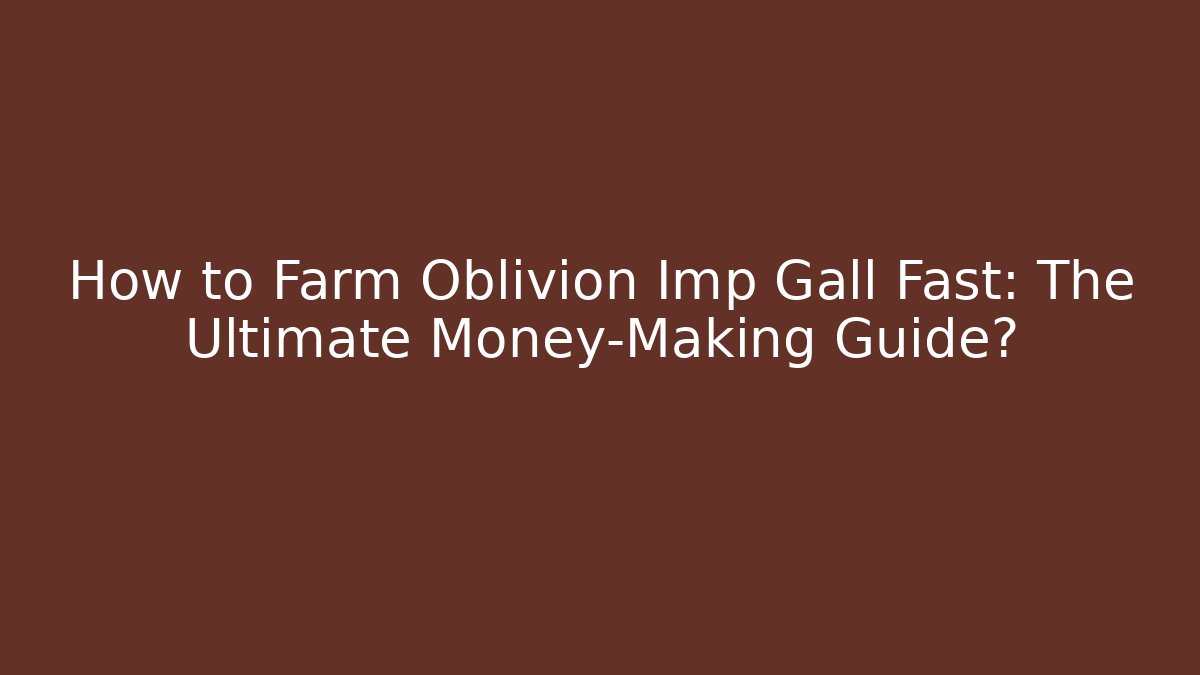 How to Farm Oblivion Imp Gall Fast: The Ultimate Money-Making Guide?