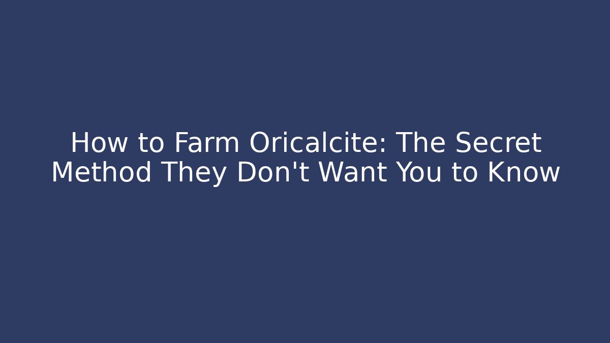 How to Farm Oricalcite: The Secret Method They Don’t Want You to Know