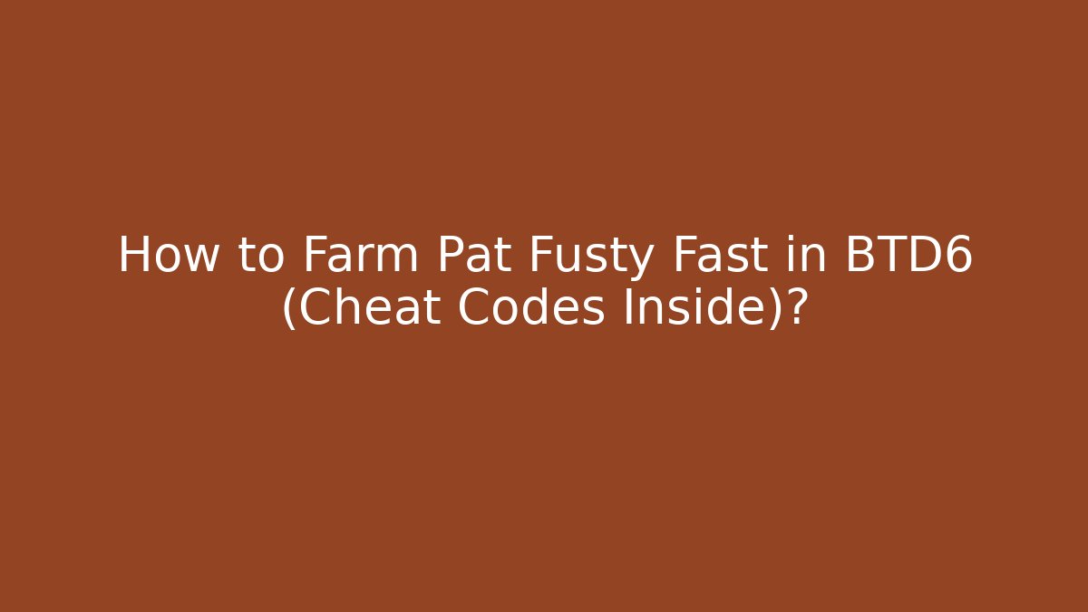 How to Farm Pat Fusty Fast in BTD6 (Cheat Codes Inside)?
