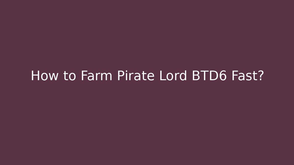 How to Farm Pirate Lord BTD6 Fast?