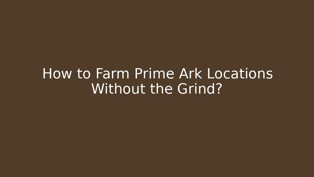How to Farm Prime Ark Locations Without the Grind?