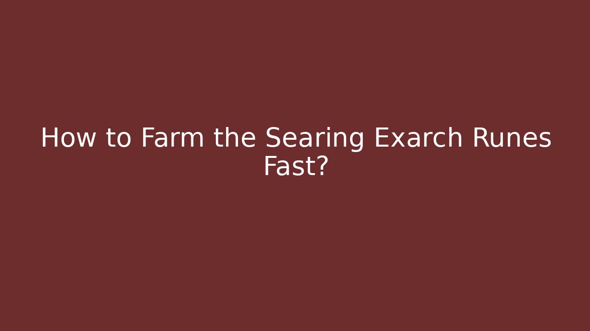 How to Farm the Searing Exarch Runes Fast?