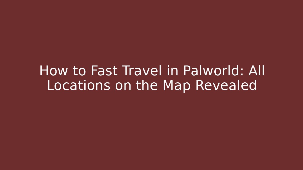 How to Fast Travel in Palworld: All Locations on the Map Revealed