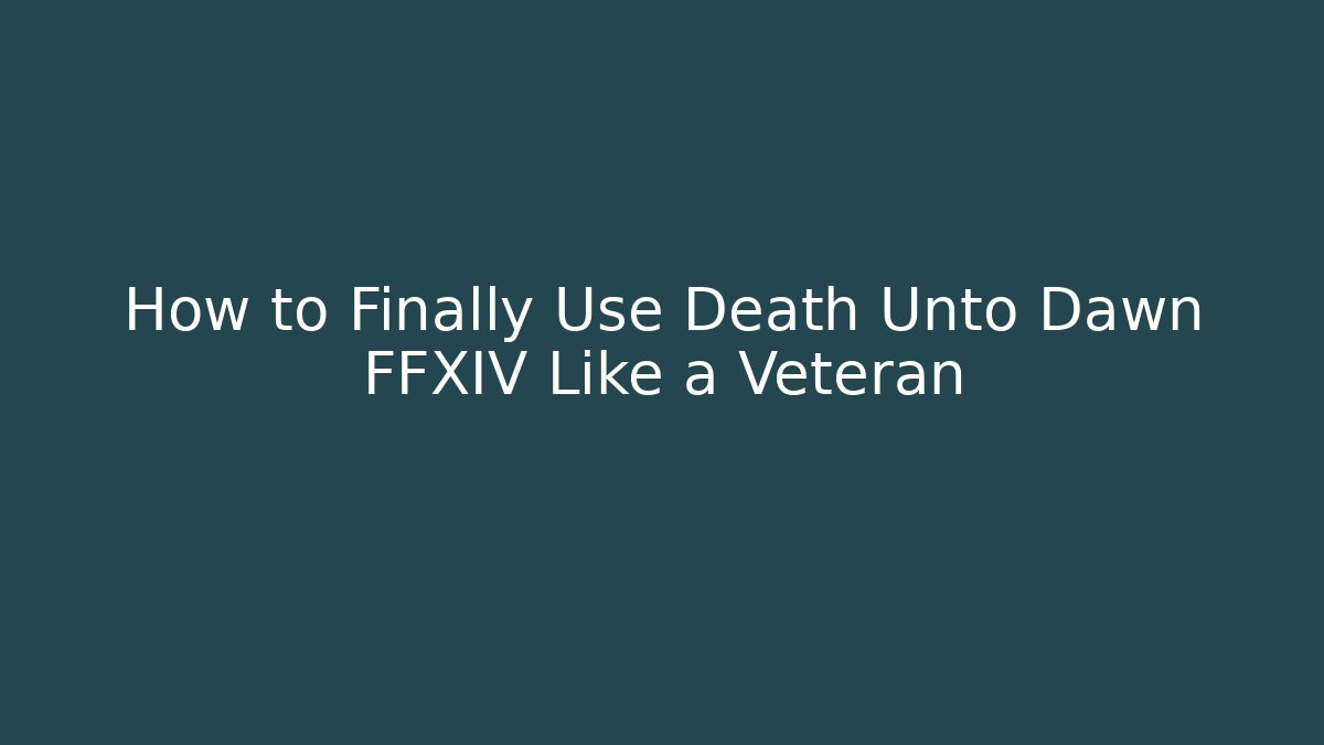 How to Finally Use Death Unto Dawn FFXIV Like a Veteran