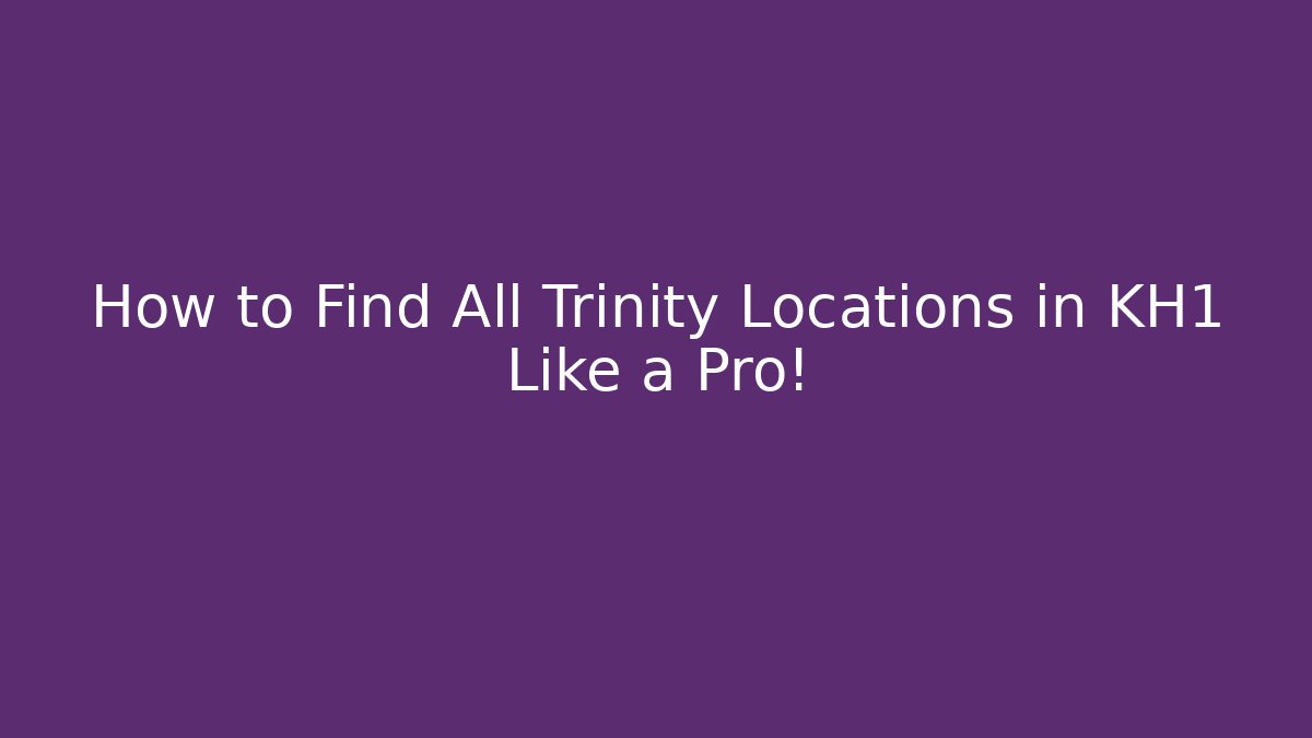 How to Find All Trinity Locations in KH1 Like a Pro!