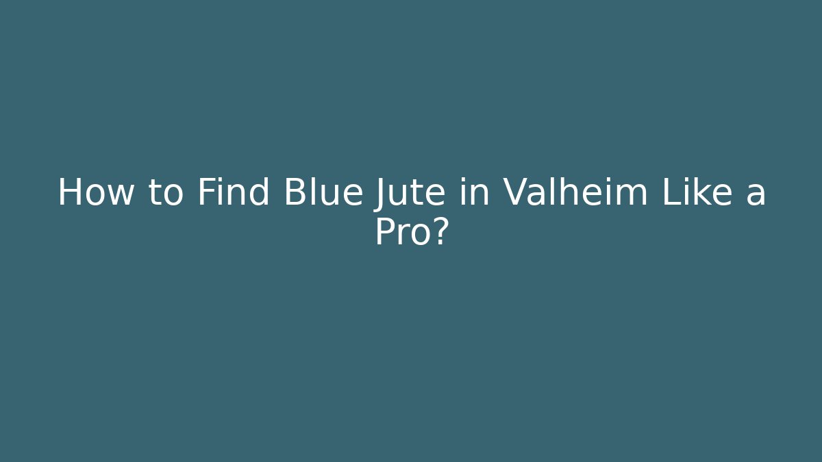 How to Find Blue Jute in Valheim Like a Pro?