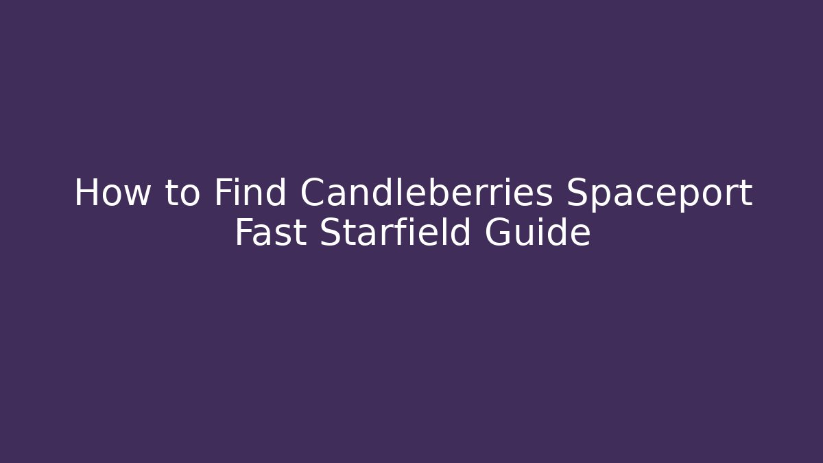 How to Find Candleberries Spaceport Fast Starfield Guide