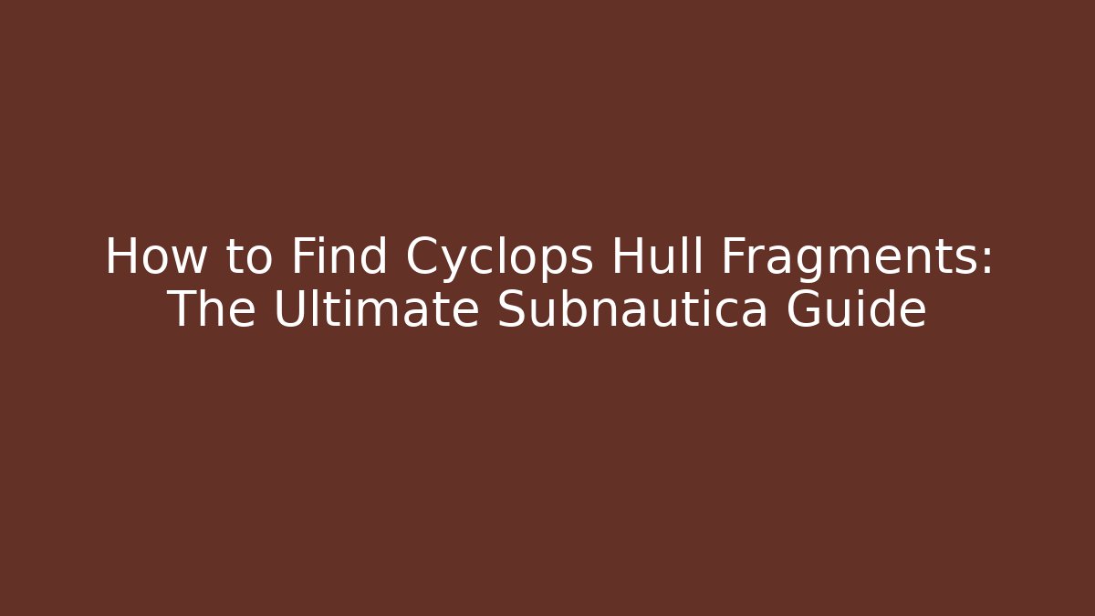 How to Find Cyclops Hull Fragments: The Ultimate Subnautica Guide - Critter Realm