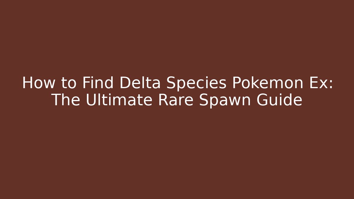 How to Find Delta Species Pokémon Ex: The Ultimate Rare Spawn Guide