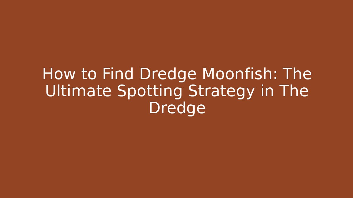 How to Find Dredge Moonfish: The Ultimate Spotting Strategy in The Dredge