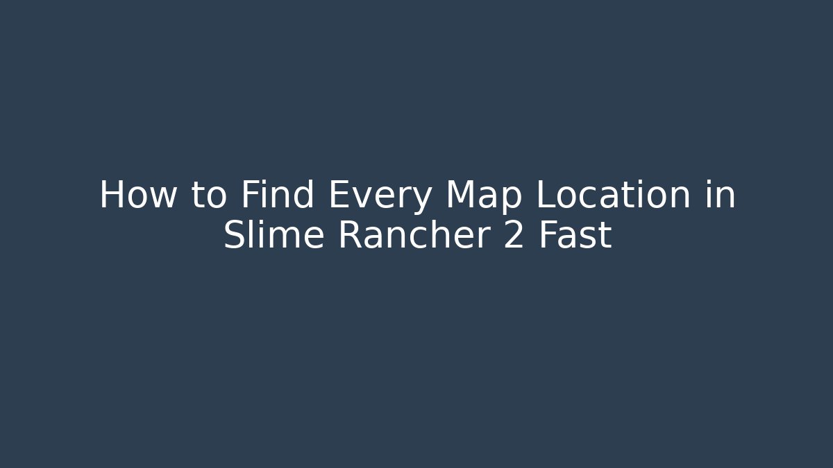 How to Find Every Map Location in Slime Rancher 2 Fast