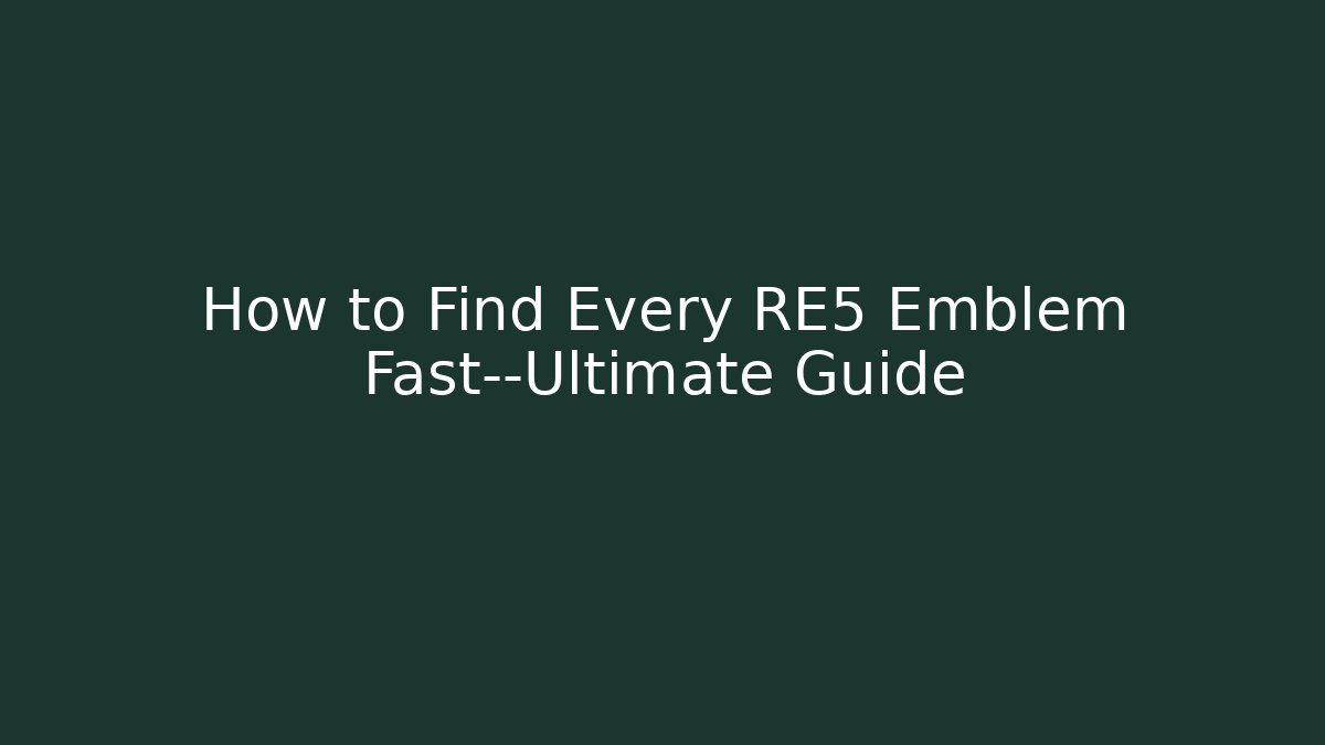 How to Find Every RE5 Emblem Fast—Ultimate Guide