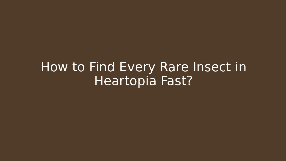 How to Find Every Rare Insect in Heartopia Fast?