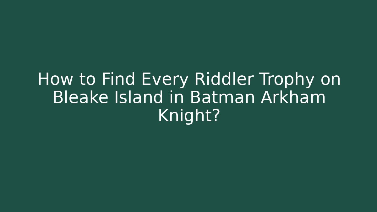 How to Find Every Riddler Trophy on Bleake Island in Batman Arkham Knight? - Critter Realm