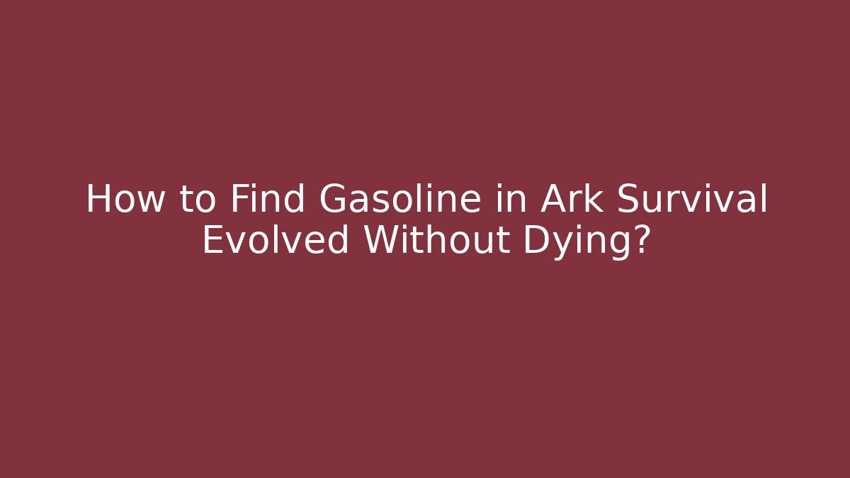How to Find Gasoline in Ark Survival Evolved Without Dying?