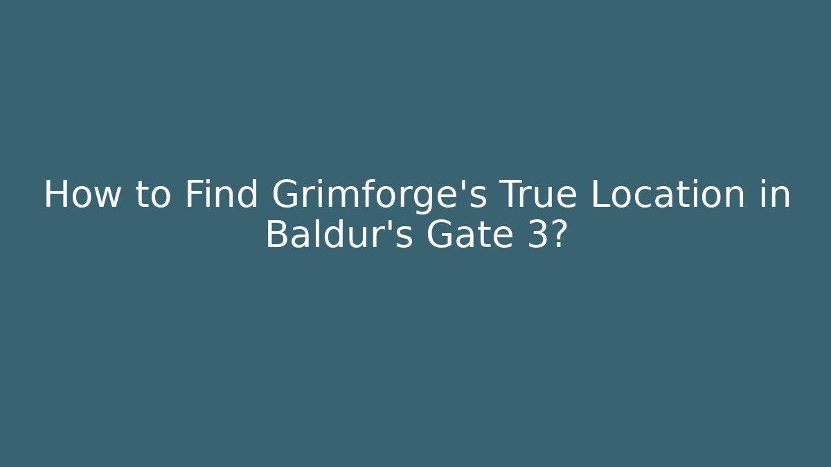 How to Find Grimforge's True Location in Baldur's Gate 3?