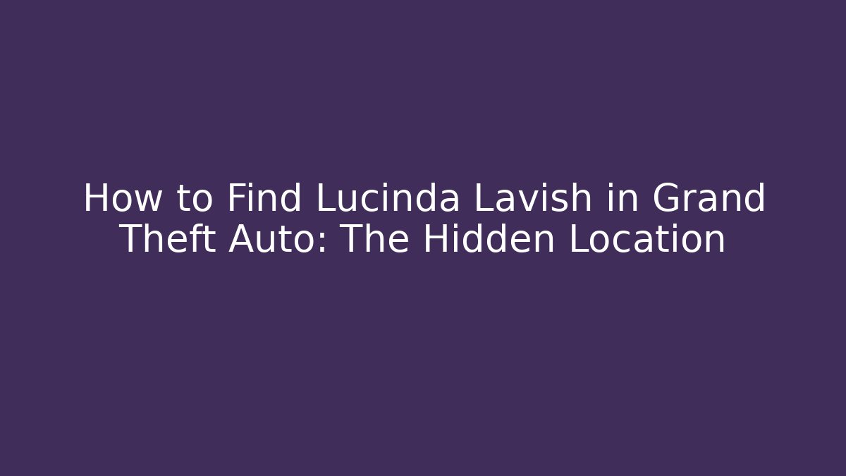 How to Find Lucinda Lavish in Grand Theft Auto: The Hidden Location