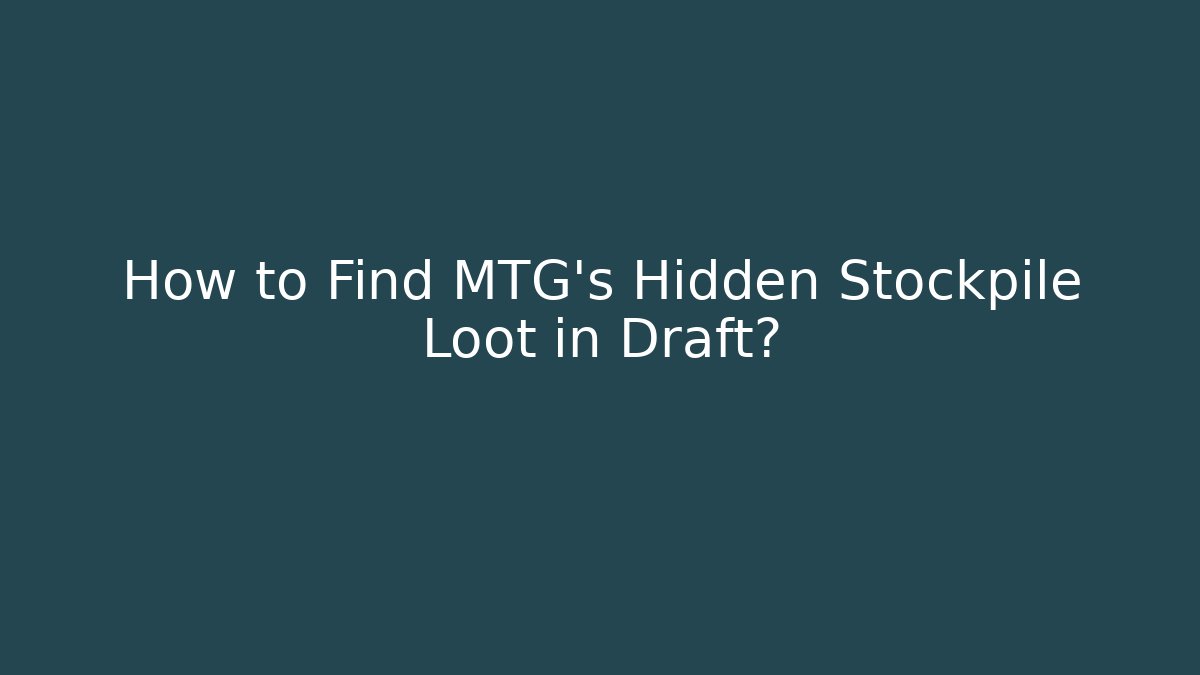 How to Find MTG's Hidden Stockpile Loot in Draft?