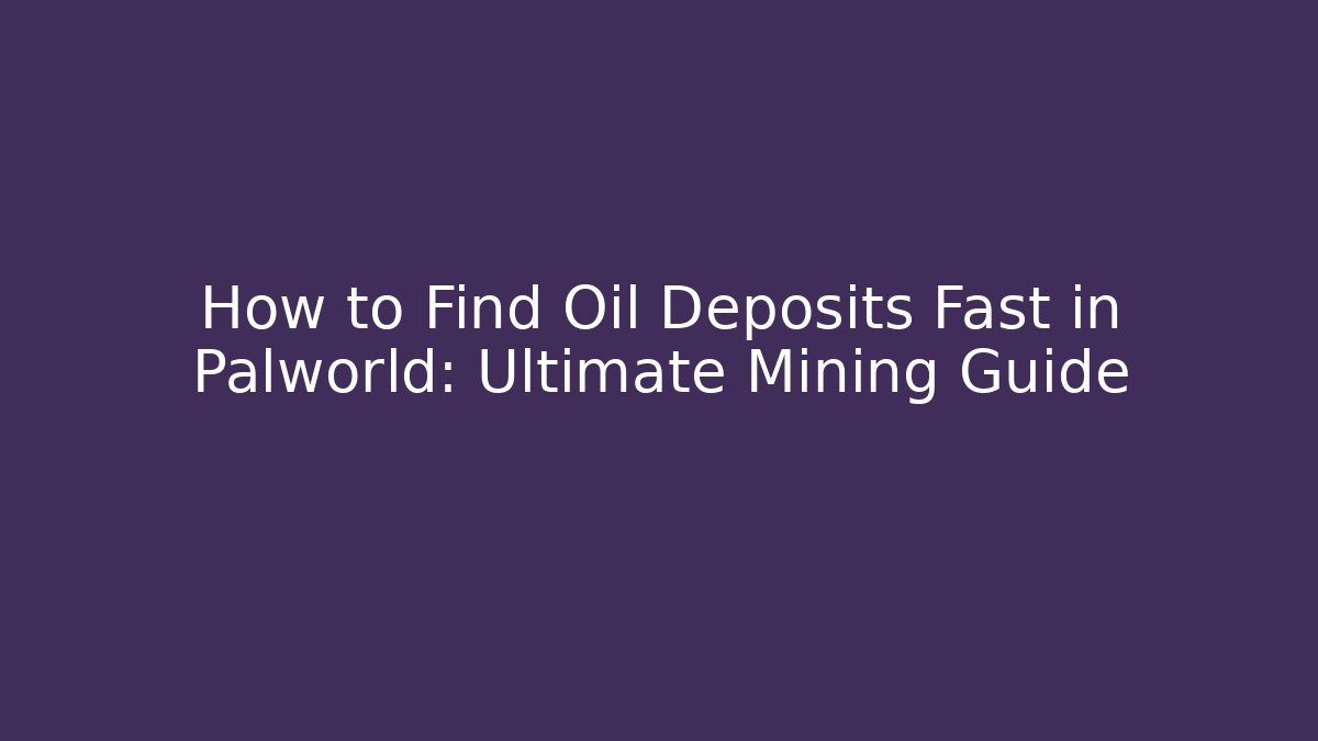 How to Find Oil Deposits Fast in Palworld: Ultimate Mining Guide
