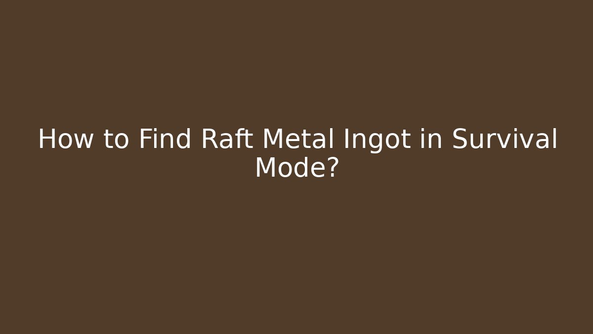 How to Find Raft Metal Ingot in Survival Mode?
