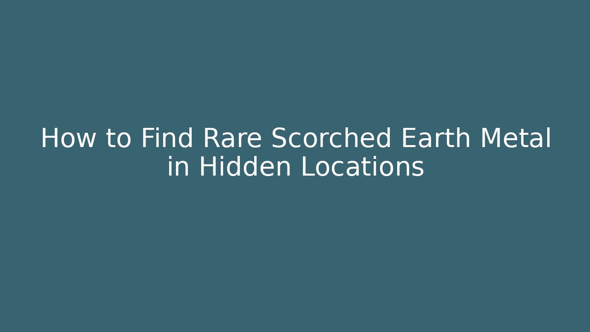 How to Find Rare Scorched Earth Metal in Hidden Locations